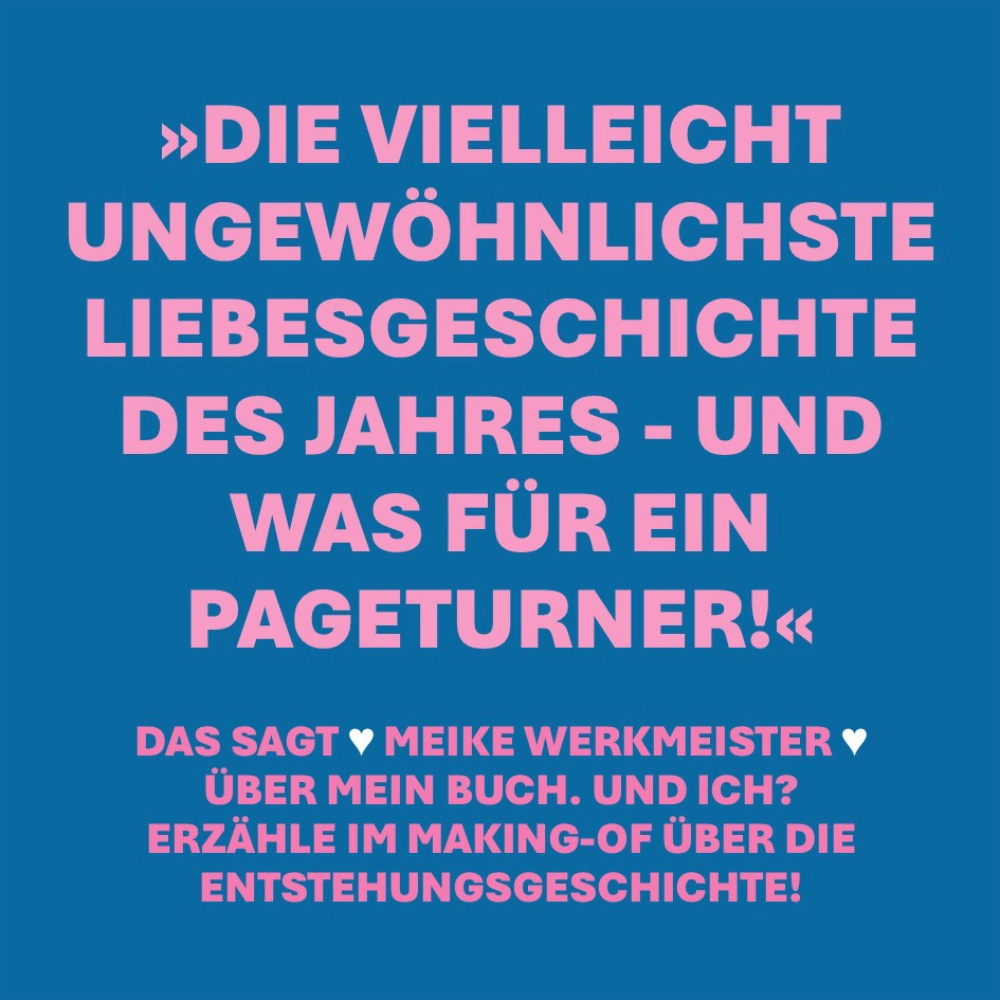 Auf dem Bild steht das Zitat: "Die vielleicht ungewöhnlichste Liebesgeschichte des Jahres - und was für ein Pageturner." Und klein darunter: "Das sagt Meike Werkmeister über mein Buch. Und ich? Erzähle im Making-of über die Entstehungsgeschichte."