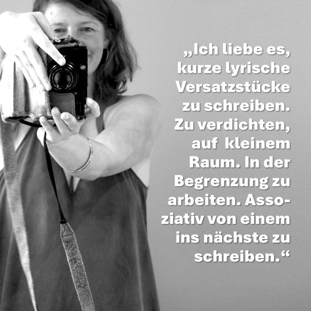 Das Bild zeigt ein Foto der Autorin Simone Scharbert, die sich selbst in einem Spiegel fotografiert. Neben ihr steht das Zitat: „Ich liebe es, kurze lyrische Versatzstücke zu schreiben. Zu verdichten auf kleinem Raum. In der Begrenzung zu arbeiten. Assoziativ von einem ins nächste zu schreiben.“