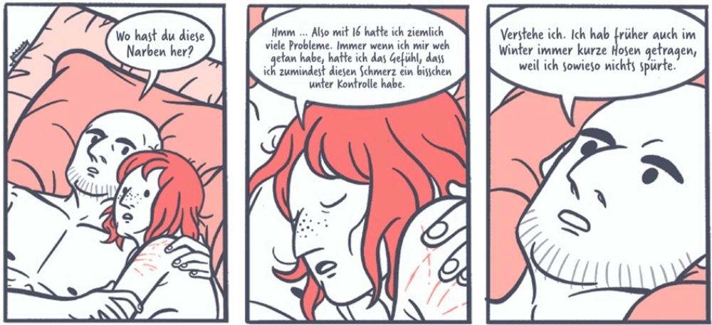 Das Bild zeigt ein Panel aus der Graphic Novel "Heartcore" von Štěpánka Jislová. Ein Paar liegt im Bett unterhält sich. Er sagt: "Wo hast du die Narben her?" - Sie antwortet: "Hmm ... Also, mit 16 hatte ich ziemlich viele Probleme. Immer, wenn ich mir weh getan habe, hatte ich das Gefühl, dass ich zumindest diesen Schmerz ein bisschen unter Kontrolle habe. " - Er antwortet darauf: "Verstehe ich. Ich hab früher auch im Winter immer kurze Hosen getragen, weil ich sowieso nichts spürte."