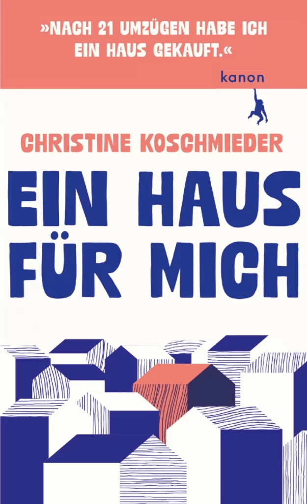Die Abbildung zeigt den Umschlag des Essays "Ein Haus für mich" von Christine Koschmieder; neben dem Titel- und Autorinnennamen findet sich darauf auch das Zitat "Nach 21 Umzügen habe ich ein Haus gekauft".